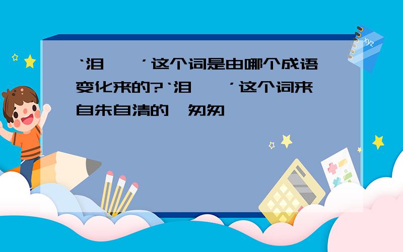 ‘泪潸潸’这个词是由哪个成语变化来的?‘泪潸潸’这个词来自朱自清的《匆匆》