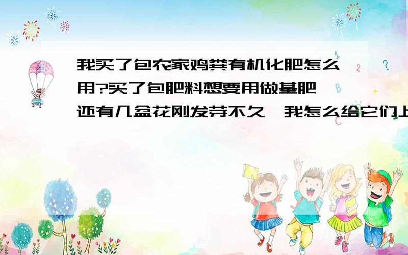 我买了包农家鸡粪有机化肥怎么用?买了包肥料想要用做基肥,还有几盆花刚发芽不久,我怎么给它们上肥?是直接在盆边挖坑埋入还是需要把它们移出来给盆底撒肥然后在重新种上好?放到根部