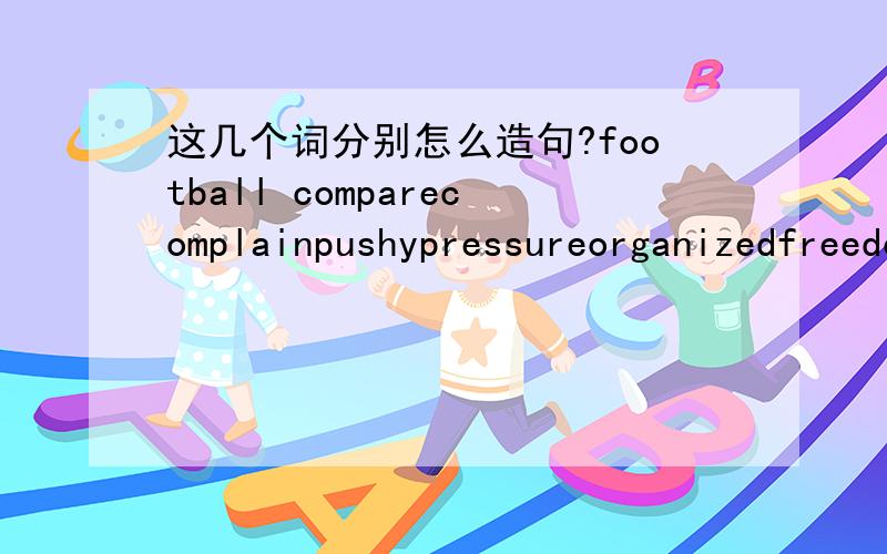 这几个词分别怎么造句?football comparecomplainpushypressureorganizedfreedom