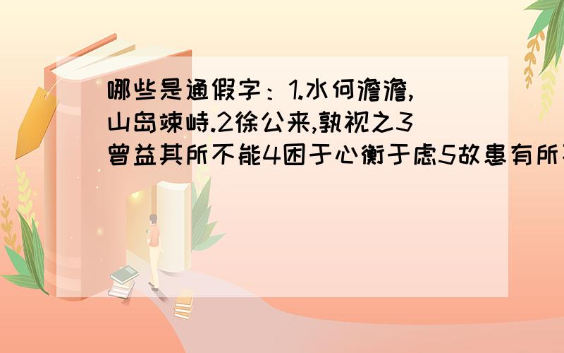 哪些是通假字：1.水何澹澹,山岛竦峙.2徐公来,孰视之3曾益其所不能4困于心衡于虑5故患有所不避也6万钟则不辩礼义而受之7所识穷乏者得我与8乡为身死而不受9小惠未偏,民弗从也10玉盘珍羞直