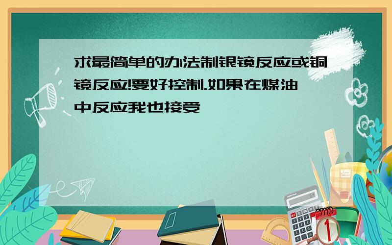 求最简单的办法制银镜反应或铜镜反应!要好控制.如果在煤油中反应我也接受