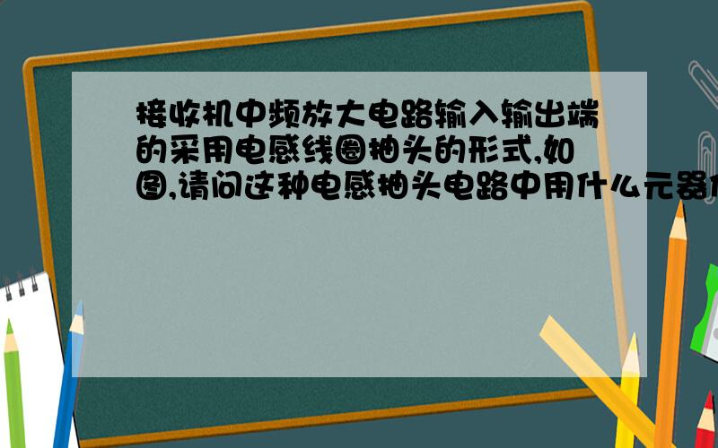 接收机中频放大电路输入输出端的采用电感线圈抽头的形式,如图,请问这种电感抽头电路中用什么元器件就是这个东西，