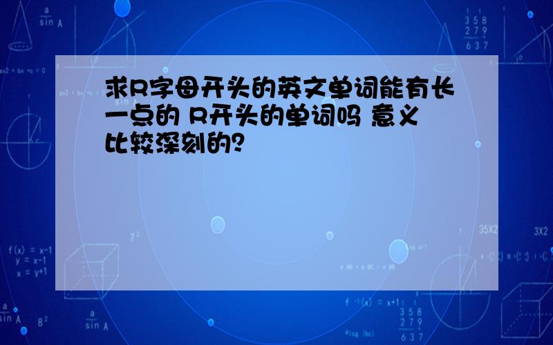 求R字母开头的英文单词能有长一点的 R开头的单词吗 意义比较深刻的？