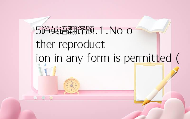 5道英语翻译题.1.No other reproduction in any form is permitted (                  )   (未经出版社同意）2.Revolution means the emancipation of the production force,(                    )  (改革也是解放生产力）3.The identical tw