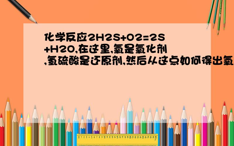 化学反应2H2S+O2=2S+H2O,在这里,氧是氧化剂,氢硫酸是还原剂,然后从这点如何得出氧化产物和还原产物是哪个