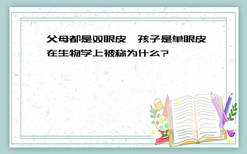 父母都是双眼皮,孩子是单眼皮在生物学上被称为什么?