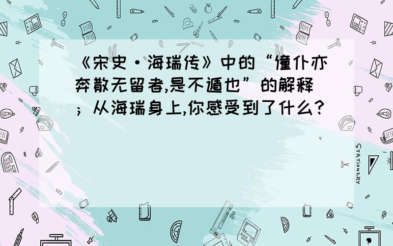 《宋史·海瑞传》中的“僮仆亦奔散无留者,是不遁也”的解释；从海瑞身上,你感受到了什么?