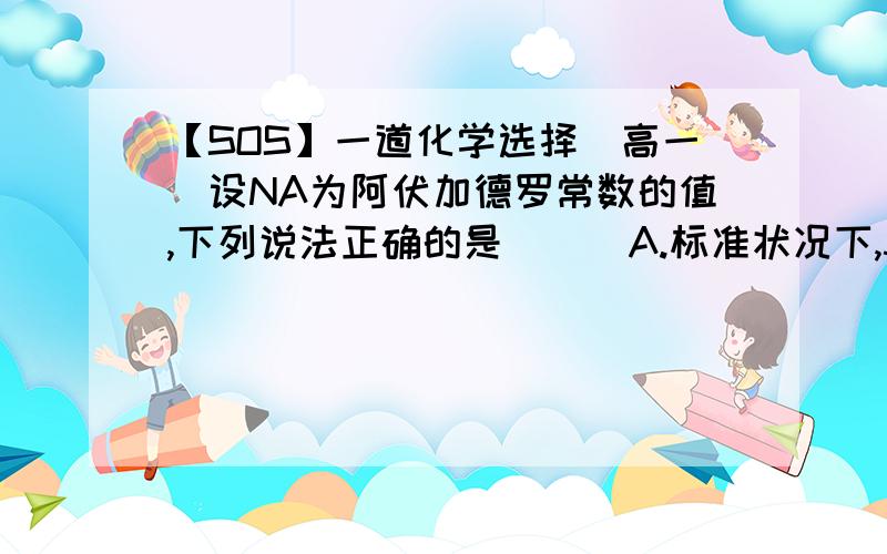 【SOS】一道化学选择(高一)设NA为阿伏加德罗常数的值,下列说法正确的是( ) A.标准状况下,5.6L四氯化碳含有的分子数为0.25NA B.标准状况下,铝跟过量氢氧化钠溶液反应生成3.36L氢气时,转移的电