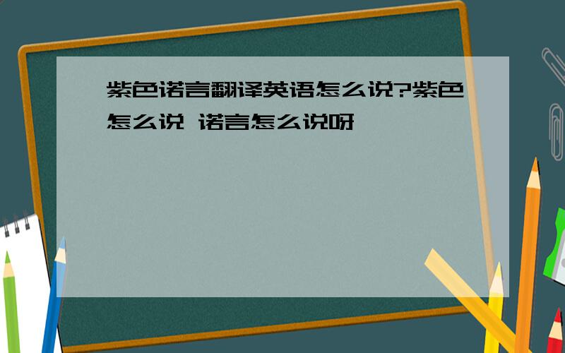 紫色诺言翻译英语怎么说?紫色怎么说 诺言怎么说呀