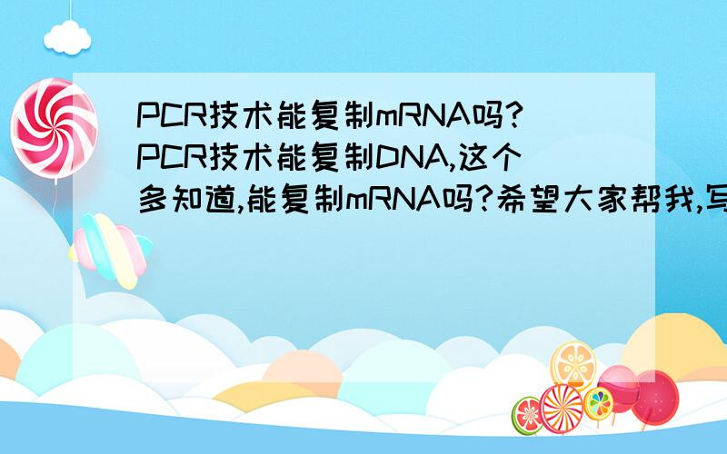 PCR技术能复制mRNA吗?PCR技术能复制DNA,这个多知道,能复制mRNA吗?希望大家帮我,写出具体的复制步骤.好区别与DNA复制.