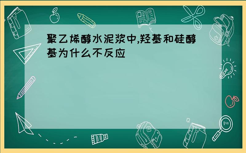 聚乙烯醇水泥浆中,羟基和硅醇基为什么不反应