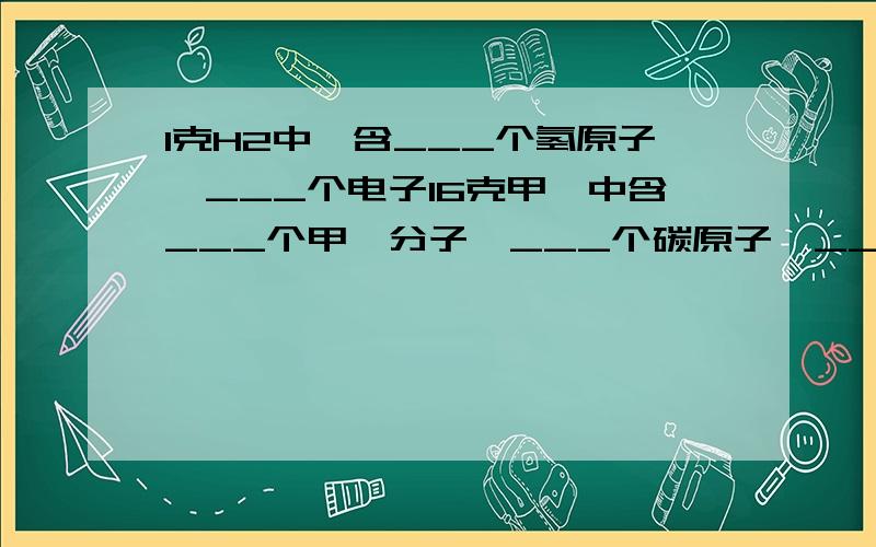 1克H2中,含___个氢原子,___个电子16克甲烷中含___个甲烷分子,___个碳原子,___个氢原子,___个电子28克一氧化碳与___个N2所含的质量相等