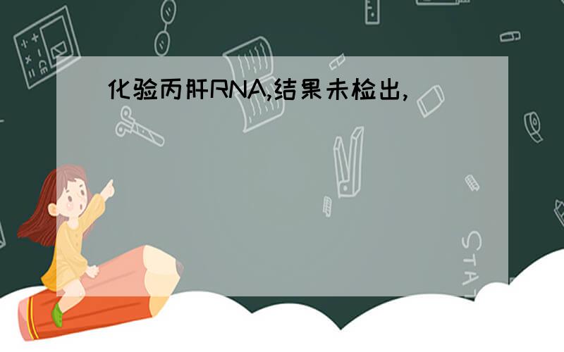 化验丙肝RNA,结果未检出,