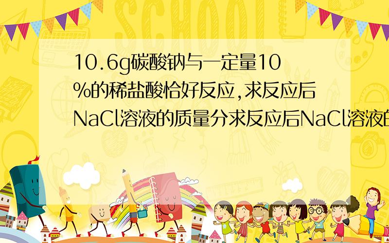 10.6g碳酸钠与一定量10%的稀盐酸恰好反应,求反应后NaCl溶液的质量分求反应后NaCl溶液的质量分数?