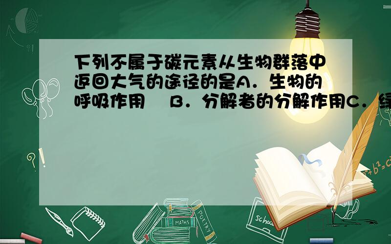 下列不属于碳元素从生物群落中返回大气的途径的是A．生物的呼吸作用 B．分解者的分解作用C．绿色植物的光合作用 D．森林的自燃起火