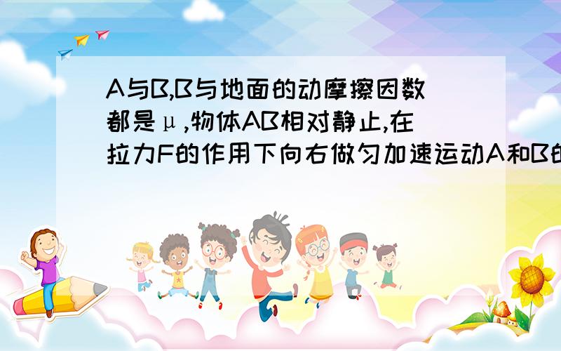 A与B,B与地面的动摩擦因数都是μ,物体AB相对静止,在拉力F的作用下向右做匀加速运动A和B的质量分别是M1和M2,求物体A受到的摩擦力（A在B的上面,B在水平面上）