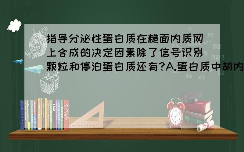 指导分泌性蛋白质在糙面内质网上合成的决定因素除了信号识别颗粒和停泊蛋白质还有?A.蛋白质中胡内在停止转移锚定序列 B蛋白质N端的信号肽C.蛋白质C端的信号序列 D.蛋白质中的a螺旋