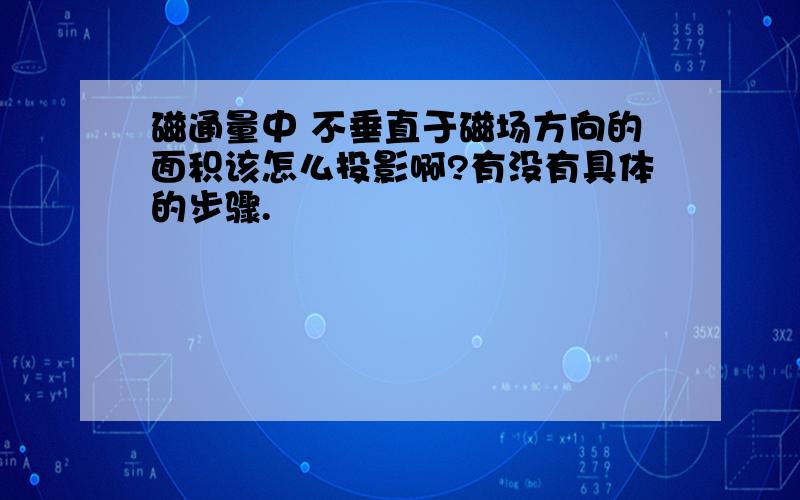 磁通量中 不垂直于磁场方向的面积该怎么投影啊?有没有具体的步骤.