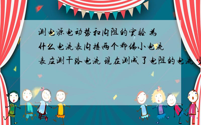 测电源电动势和内阻的实验 为什么电流表内接两个都偏小电流表应测干路电流 现在测成了电阻的电流 少测了电压表分的电流 所以测小了电压表应测电阻电流 现在测得是电流表和电阻的 所