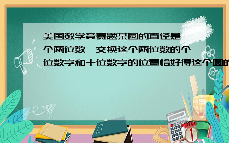 美国数学竞赛题某圆的直径是一个两位数,交换这个两位数的个位数字和十位数字的位置恰好得这个圆的一条弦长,并且这弦的弦心距是一个有理数,求这个圆的直径.求你们了啊