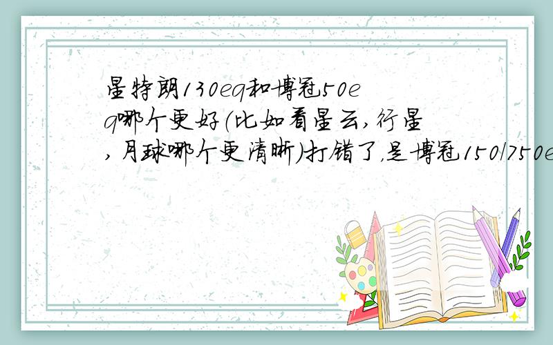 星特朗130eq和博冠50eq哪个更好（比如看星云,行星,月球哪个更清晰）打错了，是博冠150/750eq