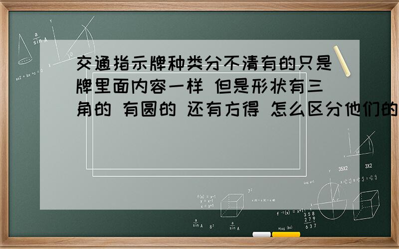 交通指示牌种类分不清有的只是牌里面内容一样 但是形状有三角的 有圆的 还有方得 怎么区分他们的作用?