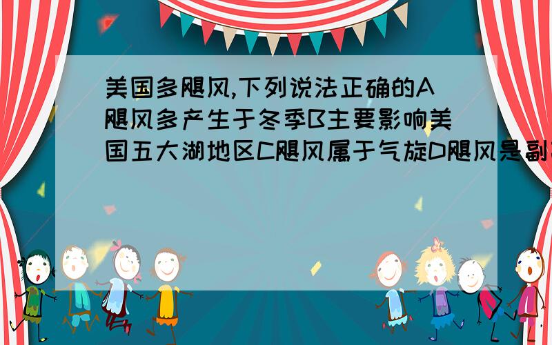 美国多飓风,下列说法正确的A飓风多产生于冬季B主要影响美国五大湖地区C飓风属于气旋D飓风是副高控制下形成的