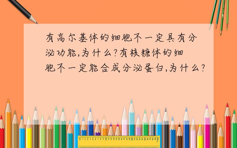 有高尔基体的细胞不一定具有分泌功能,为什么?有核糖体的细胞不一定能合成分泌蛋白,为什么?