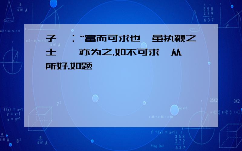 子曰：“富而可求也,虽执鞭之士,吾亦为之.如不可求,从吾所好.如题