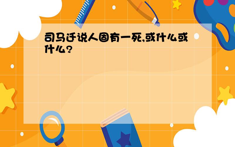 司马迁说人固有一死,或什么或什么?