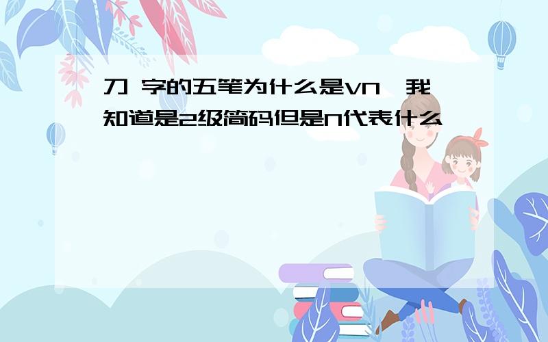 刀 字的五笔为什么是VN,我知道是2级简码但是N代表什么