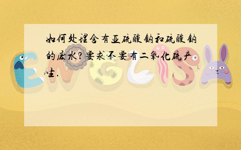 如何处理含有亚硫酸钠和硫酸钠的废水?要求不要有二氧化硫产生.