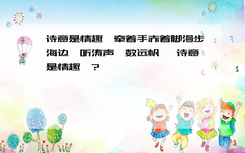 诗意是情趣—牵着手赤着脚漫步海边,听涛声,数远帆… 诗意是情趣—?