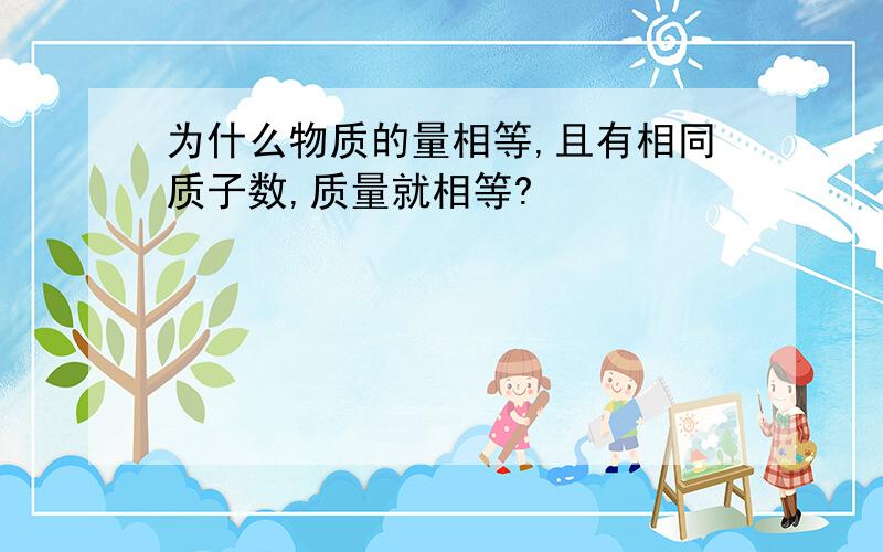 为什么物质的量相等,且有相同质子数,质量就相等?