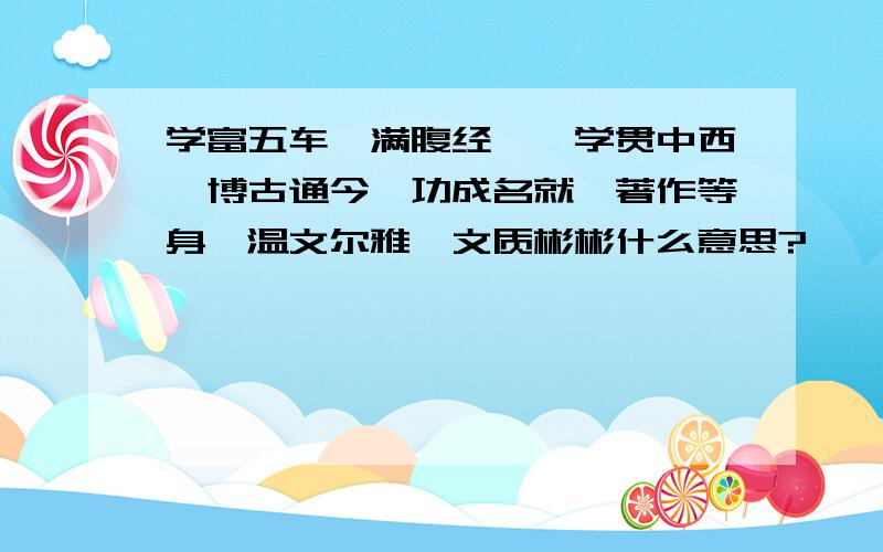 学富五车、满腹经纶、学贯中西、博古通今、功成名就、著作等身、温文尔雅、文质彬彬什么意思?