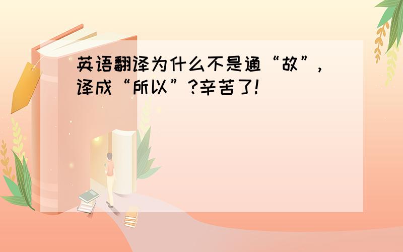 英语翻译为什么不是通“故”,译成“所以”?辛苦了!