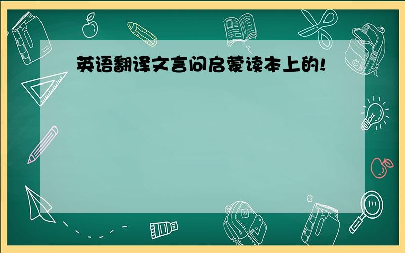 英语翻译文言问启蒙读本上的!