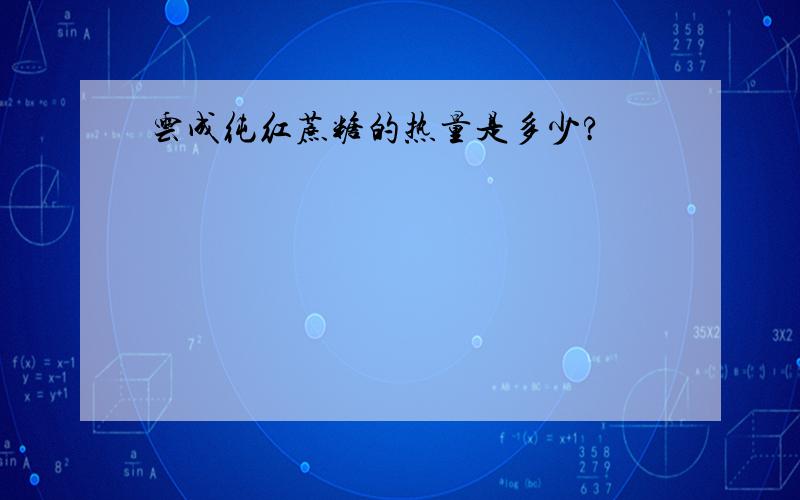 云成纯红蔗糖的热量是多少?