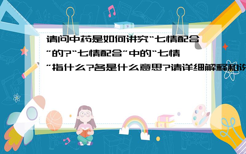 请问中药是如何讲究“七情配合”的?“七情配合”中的“七情”指什么?各是什么意思?请详细解释和说明.