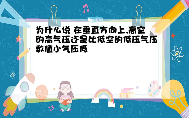 为什么说 在垂直方向上,高空的高气压还是比低空的低压气压数值小气压低