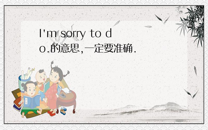 I'm sorry to do.的意思,一定要准确.