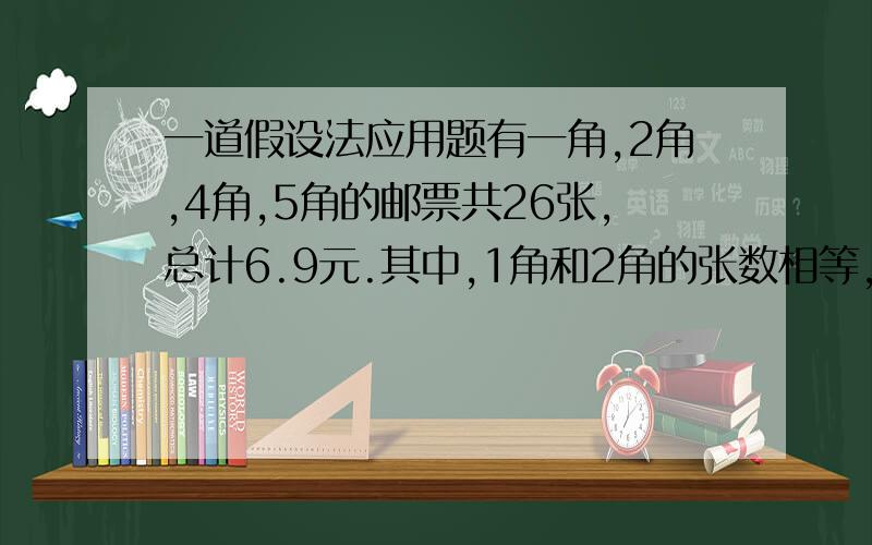 一道假设法应用题有一角,2角,4角,5角的邮票共26张,总计6.9元.其中,1角和2角的张数相等,4角和5角的张数相等,求这四种邮票各有多少张?