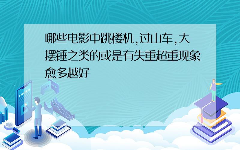 哪些电影中跳楼机,过山车,大摆锤之类的或是有失重超重现象愈多越好