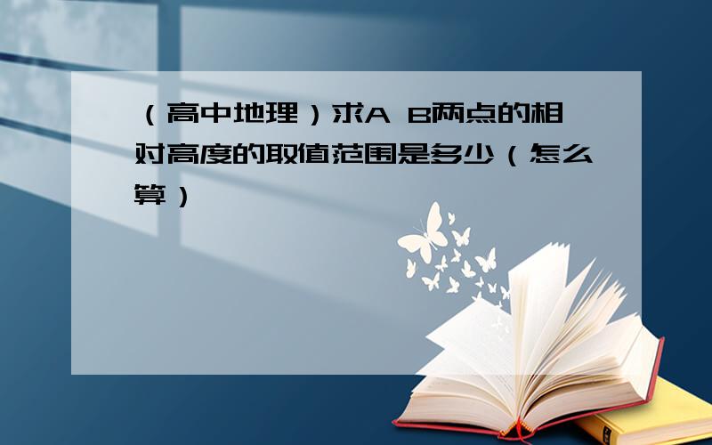 （高中地理）求A B两点的相对高度的取值范围是多少（怎么算）