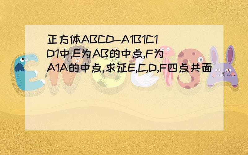 正方体ABCD-A1B1C1D1中,E为AB的中点,F为A1A的中点,求证E,C,D,F四点共面