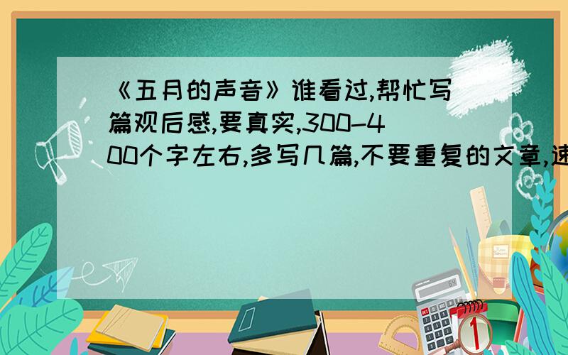 《五月的声音》谁看过,帮忙写篇观后感,要真实,300-400个字左右,多写几篇,不要重复的文章,速度、、、