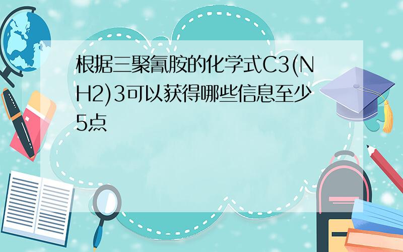 根据三聚氰胺的化学式C3(NH2)3可以获得哪些信息至少5点