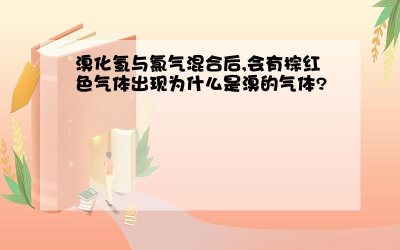 溴化氢与氯气混合后,会有棕红色气体出现为什么是溴的气体?