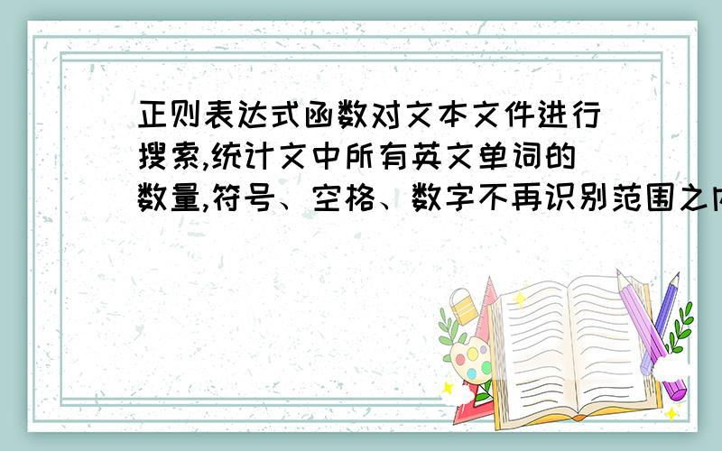 正则表达式函数对文本文件进行搜索,统计文中所有英文单词的数量,符号、空格、数字不再识别范围之内 用Javascript编写 查询Nowis the timefor all good-mento come to the-aid of -theirparty.NOW IS THE TIME FOR al