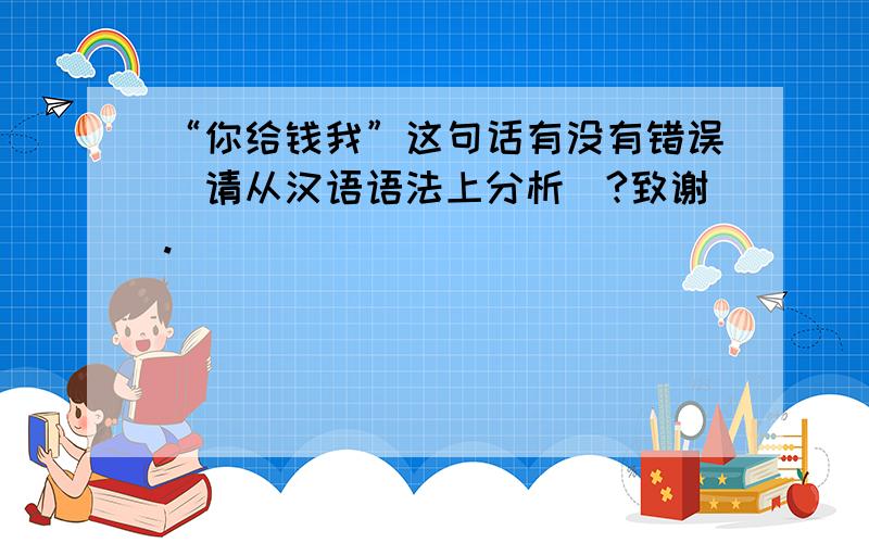 “你给钱我”这句话有没有错误（请从汉语语法上分析）?致谢.